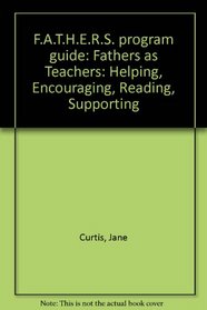 F.A.T.H.E.R.S. program guide: Fathers as Teachers: Helping, Encouraging, Reading, Supporting