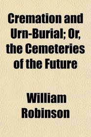 Cremation and Urn-Burial; Or, the Cemeteries of the Future