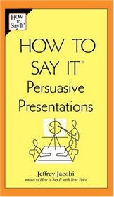 How to Say It Persuasive Presentations (How to Say It)