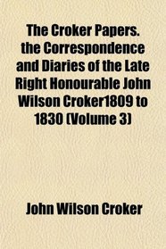 The Croker Papers. the Correspondence and Diaries of the Late Right Honourable John Wilson Croker1809 to 1830 (Volume 3)