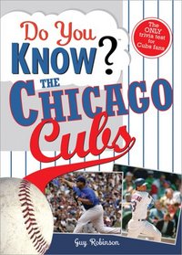 Do You Know the Chicago Cubs?: Test your expertise with these fastball questions (and a few curves) about your favorite team's hurlers, sluggers, stats and most memorable moments (Do You Know?)