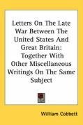 Letters On The Late War Between The United States And Great Britain: Together With Other Miscellaneous Writings On The Same Subject