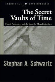 The Secret Vaults Of Time: Psychic Archaeology And The Quest For Man's Beginnings (Studies in Consciousness)