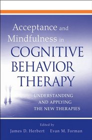 Acceptance and Mindfulness in Cognitive Behavior Therapy: Understanding and Applying the New Therapies
