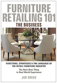 Furniture Retailing 101: The Business (Functions, Strategies & The Language of The Retail Furniture Industry: Merchandising, Marketing, Sales, & Operations)