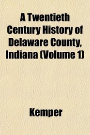 A Twentieth Century History of Delaware County, Indiana (Volume 1)