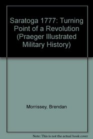 Saratoga 1777 : Turning Point of a Revolution (Praeger Illustrated Military History)