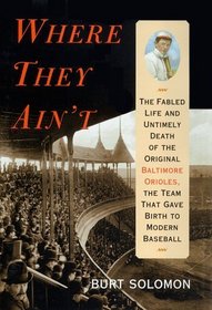 Where They Ain't: The Fabled Life and Untimely Death of the Original Baltimore Orioles, the Team That Gave Birth to Modern Baseball