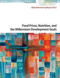 Global Monitoring Report 2012: Food Prices, Nutrition, and the Millennium Development Goals