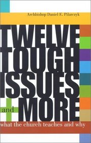 Twelve Tough Issues and More: What the Church Teaches and Why
