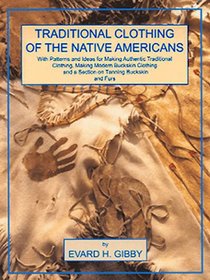 Traditional Clothing of the Native Americans: With Patterns and Ideas for Making Authentic Traditional Clothing, Making Modern Buckskin Clothing and a Section on Tanning Buckskins and Furs