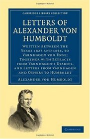 Letters of Alexander von Humboldt: Written between the Years 1827 and 1858, to Varnhagen von Ense; Together with Extracts from Varnhagen's Diaries, and ... (Cambridge Library Collection - History)