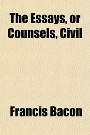 The Essays, or Counsels, Civil