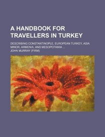 A handbook for travellers in Turkey; describing Constantinople, European Turkey, Asia Minor, Armenia, and Mesopotamia