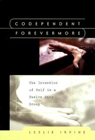 Codependent Forevermore : The Invention of Self in a Twelve Step Group