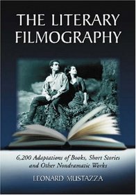 The Literary Filmography: 6,200 Adaptations of Books, Short Stories And Other Nondramatic Works