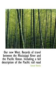 Our new West. Records of travel between the Mississippi River and the Pacific Ocean. Including a ful