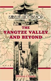 The Yangtze Valley and Beyond: An Account of Journeys in China, Chiefly in the Province of Sze Chuan and among the Man-tze of the Somo Territory