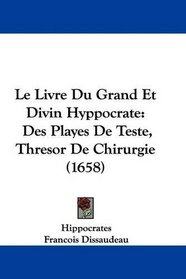Le Livre Du Grand Et Divin Hyppocrate: Des Playes De Teste, Thresor De Chirurgie (1658) (French Edition)