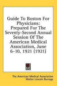 Guide To Boston For Physicians: Prepared For The Seventy-Second Annual Session Of The American Medical Association, June 6-10, 1921 (1921)