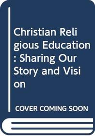 Christian Religious Education: Sharing Our Story and Vision