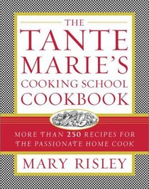 The Tante Marie's Cooking School Cookbook : More Than 250 Recipes for the Passionate Home Cook