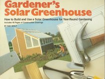 Gardener's Solar Greenhouse: How to Build and Use a Solar Greenhouse for Year-Round Gardening