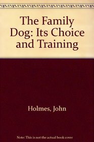 The Family Dog: Its Choice and Training : A Practical Guide for Every Dog Owner