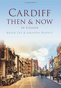 Cardiff: Then & Now In Colour