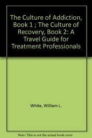 The Culture of Addiction, Book 1 ; The Culture of Recovery, Book 2: A Travel Guide for Treatment Professionals