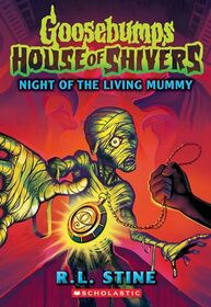 Night of the Living Mummy (House of Shivers #3) (Goosebumps House of Shivers)