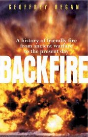 Backfire: A History of Friendly Fire from Ancient Warfare to the Present Day