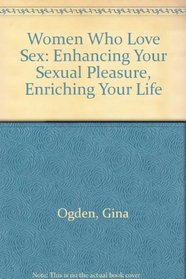 Women Who Love Sex: Enhancing Your Sexual Pleasure, Enriching Your Life