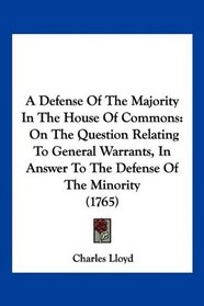 A Defense Of The Majority In The House Of Commons: On The Question Relating To General Warrants, In Answer To The Defense Of The Minority (1765)