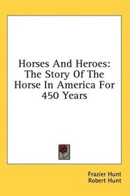 Horses And Heroes: The Story Of The Horse In America For 450 Years