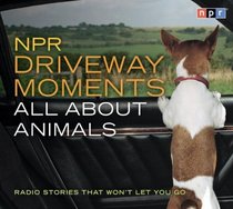 NPR Driveway Moments All About Animals: Radio Stories That Won't Let You Go (Npr Driveway Moments)