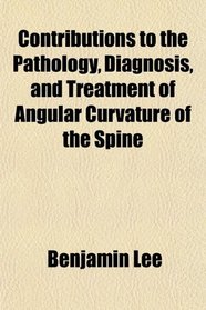 Contributions to the Pathology, Diagnosis, and Treatment of Angular Curvature of the Spine