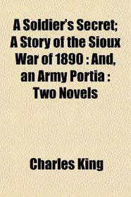 A Soldier's Secret; A Story of the Sioux War of 1890: And, an Army Portia : Two Novels