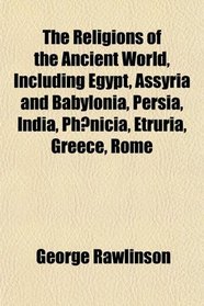 The Religions of the Ancient World, Including Egypt, Assyria and Babylonia, Persia, India, Phenicia, Etruria, Greece, Rome