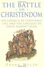 The Battle for Christendom: The Council of Constance, 1415, and the Struggle to Unite Against Islam
