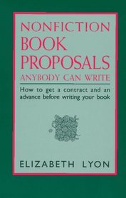 Nonfiction Book Proposals Anybody Can Write: How to Get a Contract and an Advance Before Writing Your Book