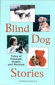 Blind Dog Stories: Tales of Triumph, Humor and Heroism