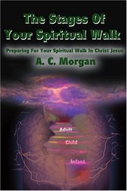 The Stages Of Your Spiritual Walk: Preparing For Your Spiritual Walk In Christ Jesus