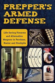 Prepper's Armed Defense: Life-Saving Firearms and Alternative Weapons to Purchase, Master and Stockpile