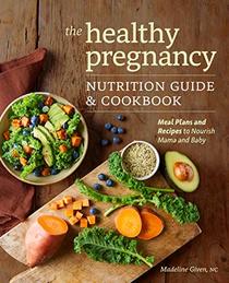 The Healthy Pregnancy Nutrition Guide & Cookbook: Meal Plans and Recipes to Nourish Mama and Baby