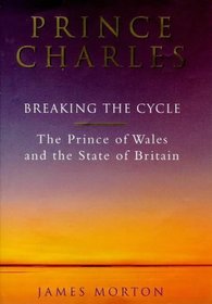 Prince Charles: Breaking the Cycle: The Prince of Wales and the State of Britain