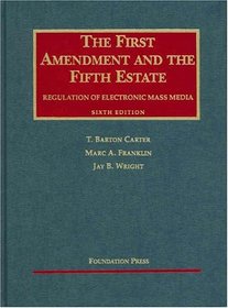 The First Amendment and the Fifth Estate: Regulation of Electronic Mass Media (University Casebook)