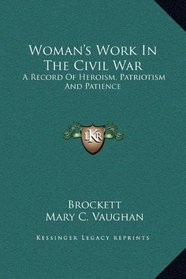 Woman's Work In The Civil War: A Record Of Heroism, Patriotism And Patience
