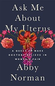 Ask Me About My Uterus: A Quest to Make Doctors Believe in Women's Pain