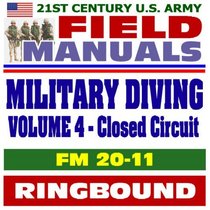 21st Century U.S. Army Field Manuals: Military Diving, FM 20-11, Volume 4, Closed-Circuit and Semiclosed-Circuit Diving Operations, Mixed-Gas and Oxygen UBA Diving (Ringbound)